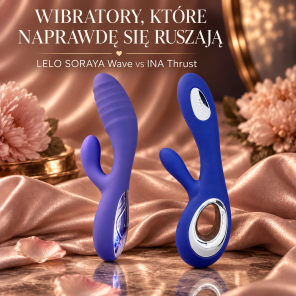 Wibratory, które naprawdę się ruszają: LELO SORAYA Wave i INA Thrust w praktyce
